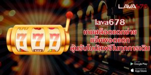 lava678 เกมสล็อตแตกง่าย แจ็คพอตแตก ลุ้นรับโบนัสฟรีในทุกการเติม